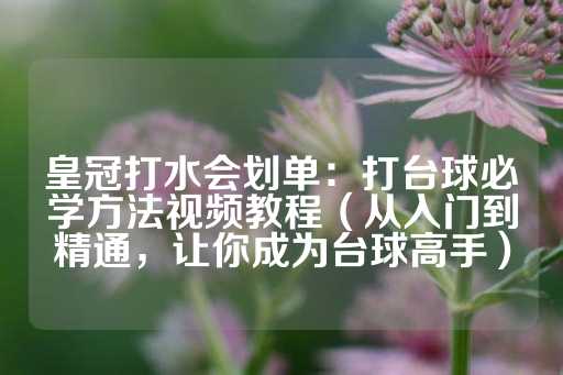 皇冠打水会划单：打台球必学方法视频教程（从入门到精通，让你成为台球高手）