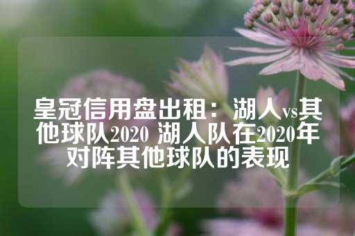 皇冠信用盘出租：湖人vs其他球队2020 湖人队在2020年对阵其他球队的表现