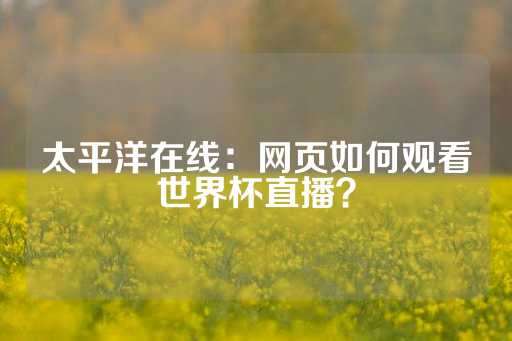 太平洋在线：网页如何观看世界杯直播？