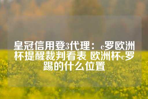 皇冠信用登3代理：c罗欧洲杯提醒裁判看表 欧洲杯c罗踢的什么位置-第1张图片-皇冠信用盘出租