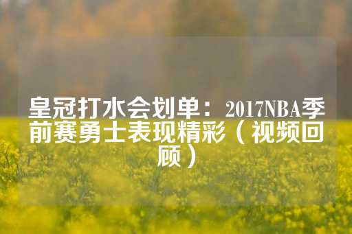 皇冠打水会划单：2017NBA季前赛勇士表现精彩（视频回顾）