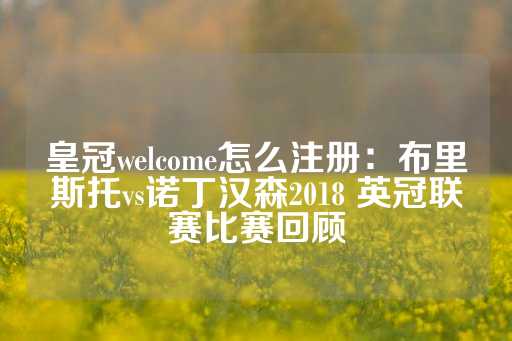 皇冠welcome怎么注册：布里斯托vs诺丁汉森2018 英冠联赛比赛回顾-第1张图片-皇冠信用盘出租