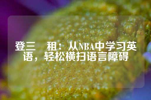 登三岀租：从NBA中学习英语，轻松横扫语言障碍