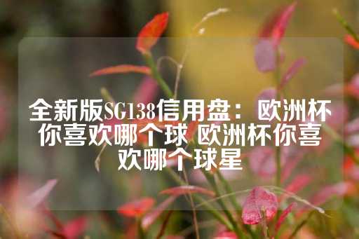 全新版SG138信用盘：欧洲杯你喜欢哪个球 欧洲杯你喜欢哪个球星-第1张图片-皇冠信用盘出租