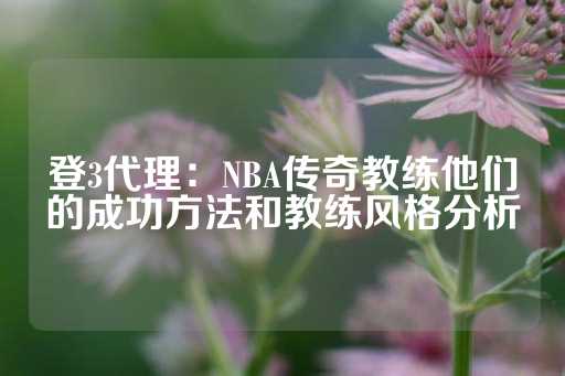 登3代理：NBA传奇教练他们的成功方法和教练风格分析-第1张图片-皇冠信用盘出租