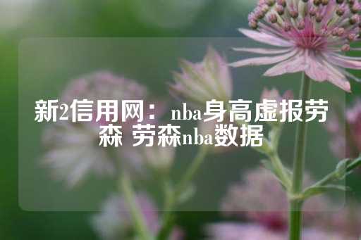 新2信用网：nba身高虚报劳森 劳森nba数据