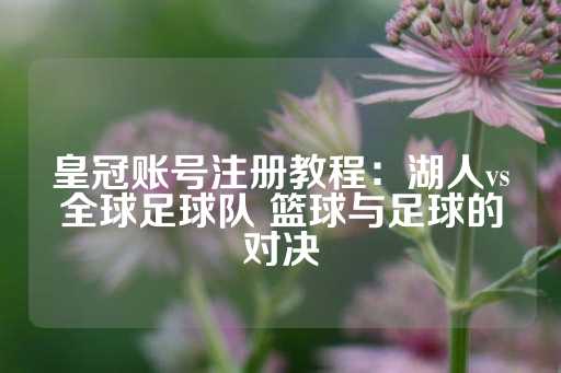 皇冠账号注册教程：湖人vs全球足球队 篮球与足球的对决