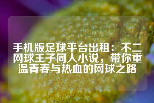 手机版足球平台出租：不二网球王子同人小说，带你重温青春与热血的网球之路-第1张图片-皇冠信用盘出租