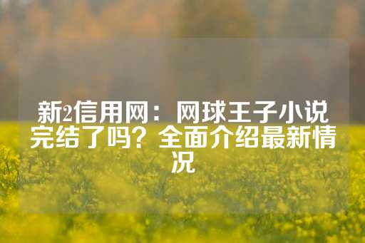 新2信用网：网球王子小说完结了吗？全面介绍最新情况-第1张图片-皇冠信用盘出租