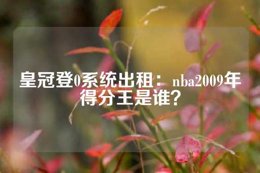 皇冠登0系统出租：nba2009年得分王是谁？-第1张图片-皇冠信用盘出租