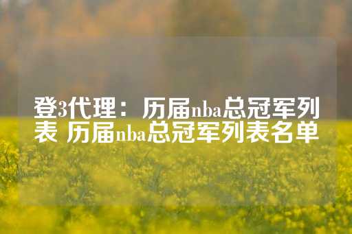 登3代理：历届nba总冠军列表 历届nba总冠军列表名单-第1张图片-皇冠信用盘出租