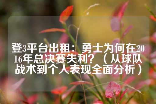 登3平台出租：勇士为何在2016年总决赛失利？（从球队战术到个人表现全面分析）-第1张图片-皇冠信用盘出租