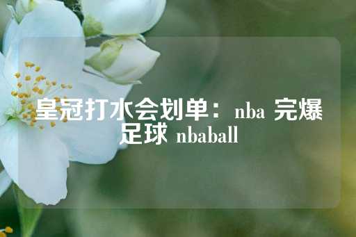 皇冠打水会划单：nba 完爆足球 nbaball