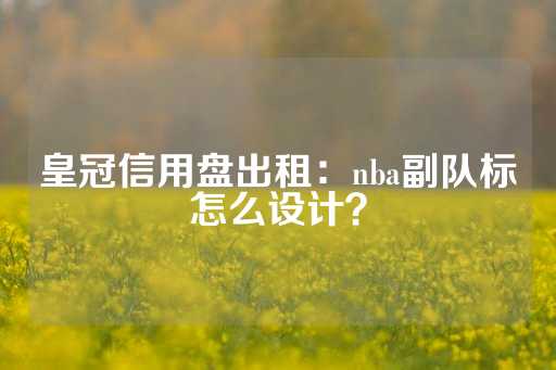 皇冠信用盘出租：nba副队标怎么设计？-第1张图片-皇冠信用盘出租