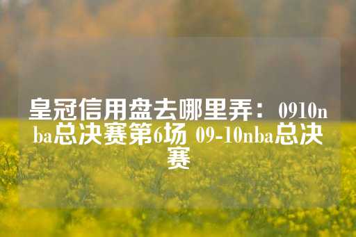 皇冠信用盘去哪里弄：0910nba总决赛第6场 09-10nba总决赛-第1张图片-皇冠信用盘出租