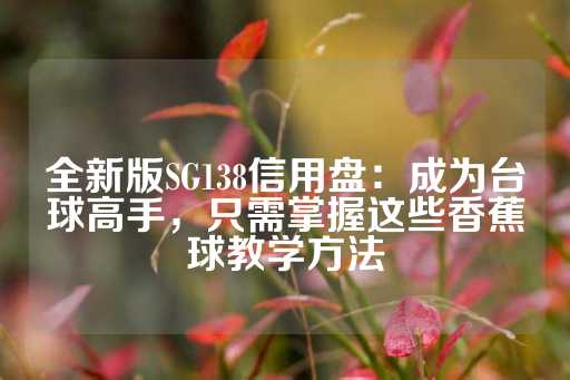 全新版SG138信用盘：成为台球高手，只需掌握这些香蕉球教学方法