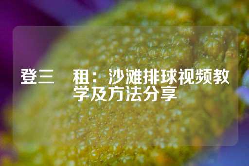 登三岀租：沙滩排球视频教学及方法分享-第1张图片-皇冠信用盘出租