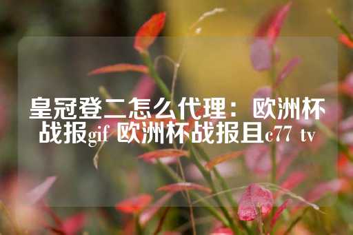 皇冠登二怎么代理：欧洲杯战报gif 欧洲杯战报且c77 tv