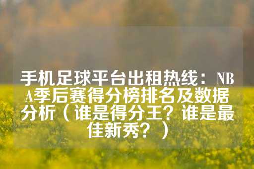 手机足球平台出租热线：NBA季后赛得分榜排名及数据分析（谁是得分王？谁是最佳新秀？）