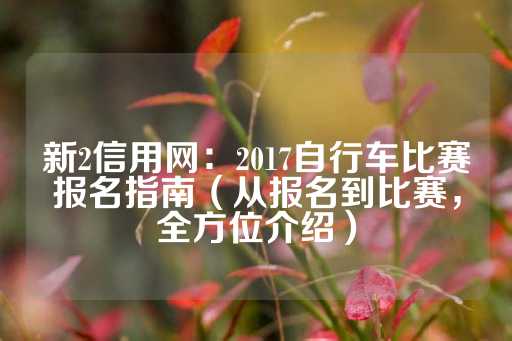 新2信用网：2017自行车比赛报名指南（从报名到比赛，全方位介绍）-第1张图片-皇冠信用盘出租