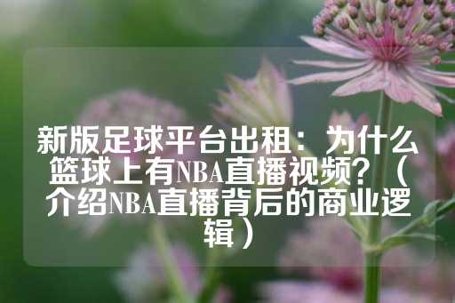 新版足球平台出租：为什么篮球上有NBA直播视频？（介绍NBA直播背后的商业逻辑）