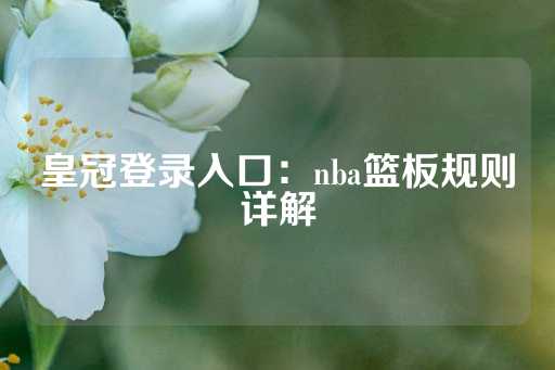 皇冠登录入口：nba篮板规则详解