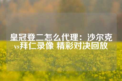 皇冠登二怎么代理：沙尔克vs拜仁录像 精彩对决回放