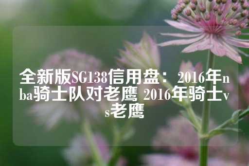 全新版SG138信用盘：2016年nba骑士队对老鹰 2016年骑士vs老鹰-第1张图片-皇冠信用盘出租