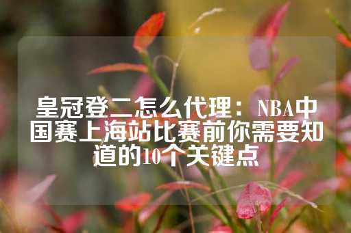 皇冠登二怎么代理：NBA中国赛上海站比赛前你需要知道的10个关键点