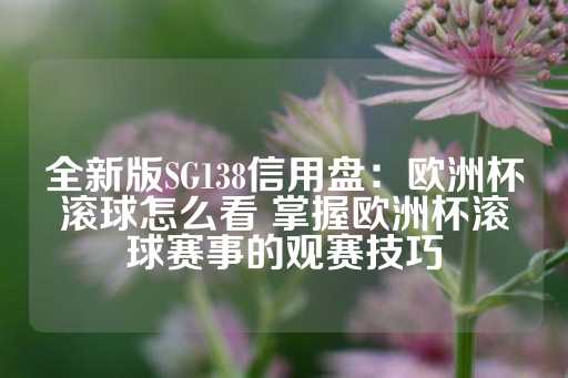 全新版SG138信用盘：欧洲杯滚球怎么看 掌握欧洲杯滚球赛事的观赛技巧