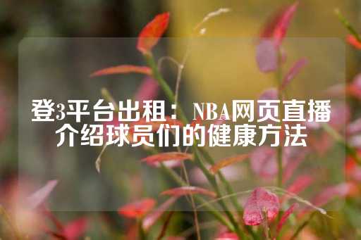 登3平台出租：NBA网页直播介绍球员们的健康方法