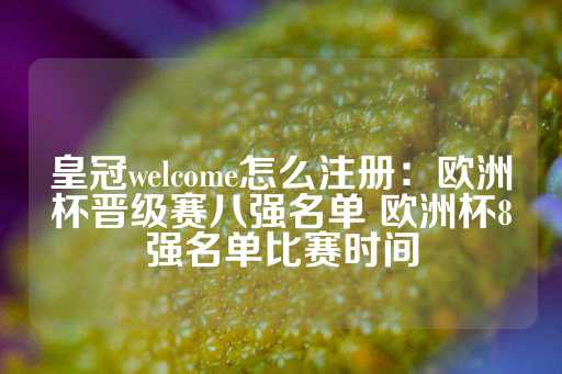 皇冠welcome怎么注册：欧洲杯晋级赛八强名单 欧洲杯8强名单比赛时间