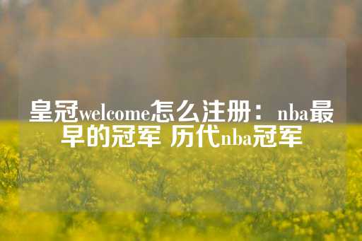 皇冠welcome怎么注册：nba最早的冠军 历代nba冠军-第1张图片-皇冠信用盘出租