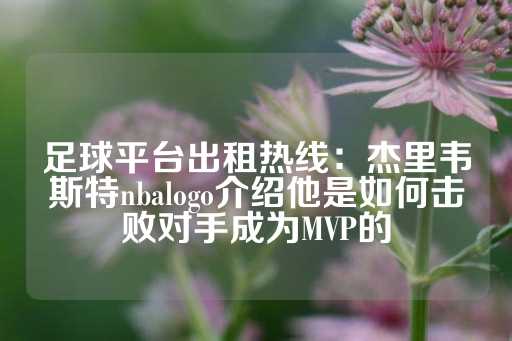 足球平台出租热线：杰里韦斯特nbalogo介绍他是如何击败对手成为MVP的-第1张图片-皇冠信用盘出租