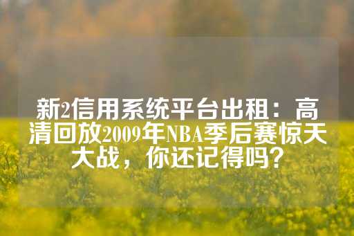 新2信用系统平台出租：高清回放2009年NBA季后赛惊天大战，你还记得吗？-第1张图片-皇冠信用盘出租