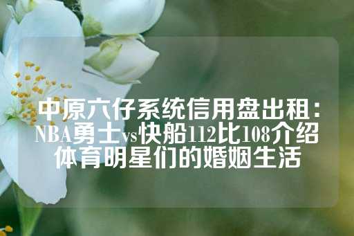 中原六仔系统信用盘出租：NBA勇士vs快船112比108介绍体育明星们的婚姻生活