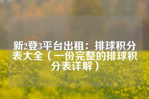 新2登3平台出租：排球积分表大全（一份完整的排球积分表详解）