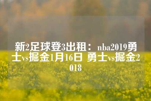 新2足球登3出租：nba2019勇士vs掘金1月16日 勇士vs掘金2018