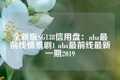 全新版SG138信用盘：nba最前线情景剧1 nba最前线最新一期2019