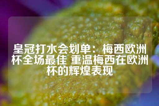 皇冠打水会划单：梅西欧洲杯全场最佳 重温梅西在欧洲杯的辉煌表现