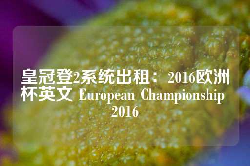 皇冠登2系统出租：2016欧洲杯英文 European Championship 2016