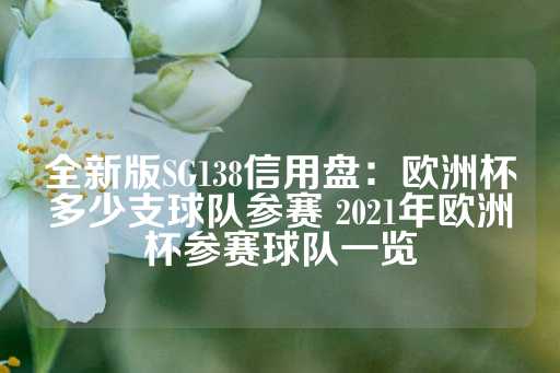 全新版SG138信用盘：欧洲杯多少支球队参赛 2021年欧洲杯参赛球队一览