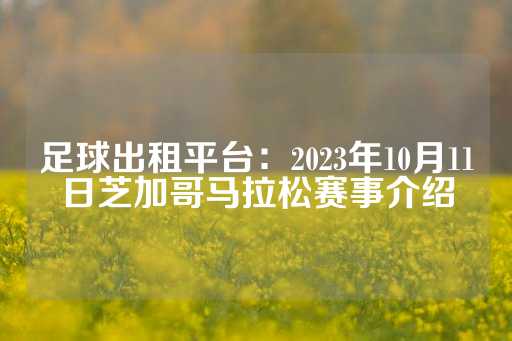 足球出租平台：2023年10月11日芝加哥马拉松赛事介绍