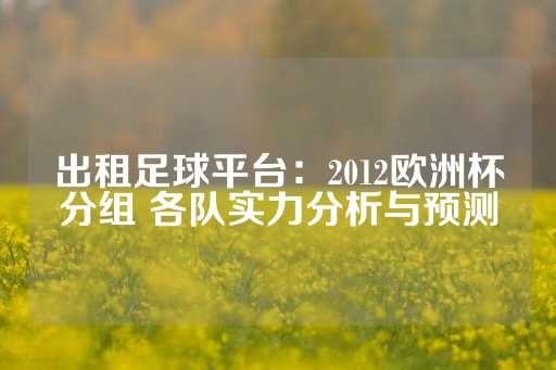 出租足球平台：2012欧洲杯分组 各队实力分析与预测