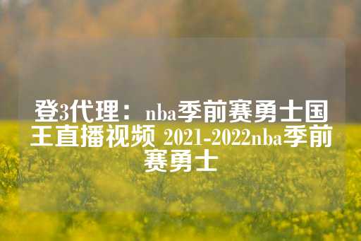 登3代理：nba季前赛勇士国王直播视频 2021-2022nba季前赛勇士-第1张图片-皇冠信用盘出租