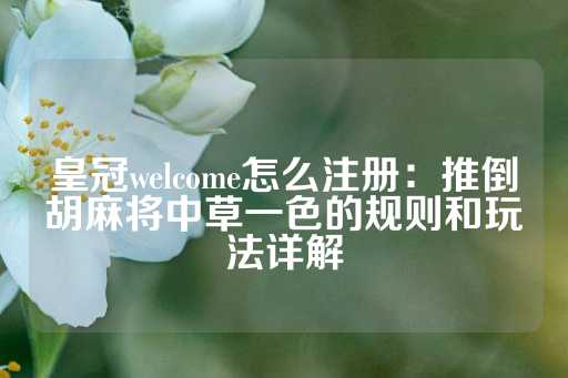 皇冠welcome怎么注册：推倒胡麻将中草一色的规则和玩法详解-第1张图片-皇冠信用盘出租