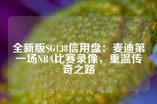 全新版SG138信用盘：麦迪第一场NBA比赛录像，重温传奇之路