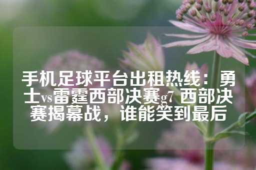 手机足球平台出租热线：勇士vs雷霆西部决赛g7 西部决赛揭幕战，谁能笑到最后