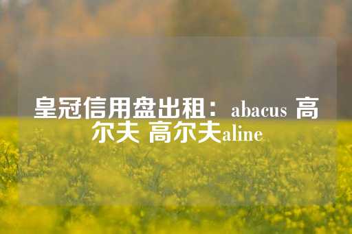 皇冠信用盘出租：abacus 高尔夫 高尔夫aline-第1张图片-皇冠信用盘出租