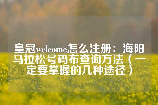 皇冠welcome怎么注册：海阳马拉松号码布查询方法（一定要掌握的几种途径）-第1张图片-皇冠信用盘出租